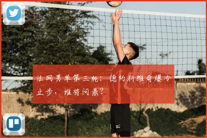 法网男单第三轮:德约科维奇爆冷止步,谁将问鼎?
