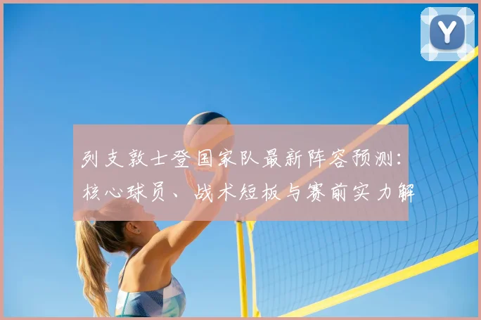 列支敦士登国家队最新阵容预测：核心球员、战术短板与赛前实力解析