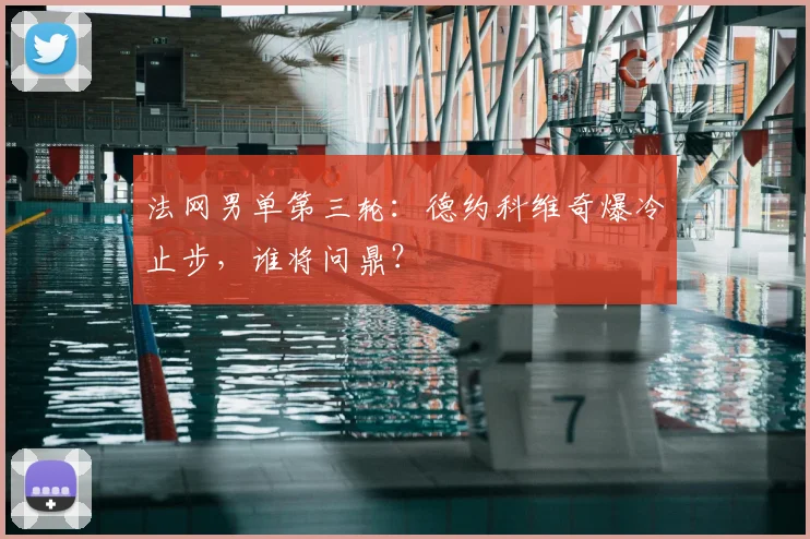 法网男单第三轮:德约科维奇爆冷止步,谁将问鼎?