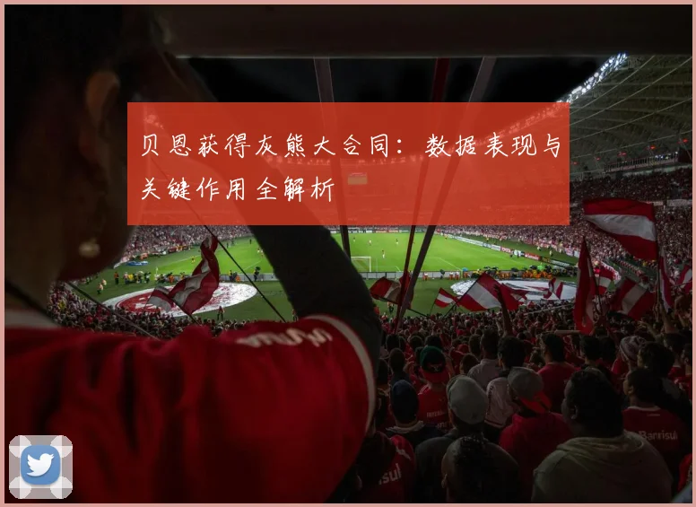 贝恩获得灰熊大合同:数据表现与关键作用全解析
