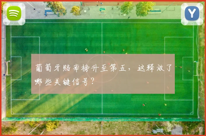 葡萄牙赔率榜升至第五,这释放了哪些关键信号?