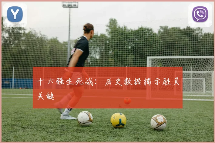 十六强生死战:历史数据揭示胜负关键