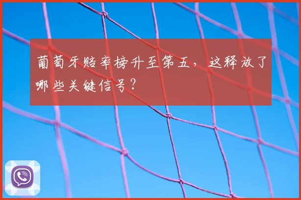 葡萄牙赔率榜升至第五，这释放了哪些关键信号？
