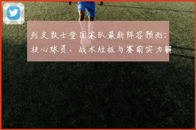 列支敦士登国家队最新阵容预测：核心球员、战术短板与赛前实力解析