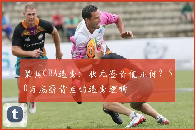 聚焦CBA选秀：状元签价值几何？50万底薪背后的选秀逻辑