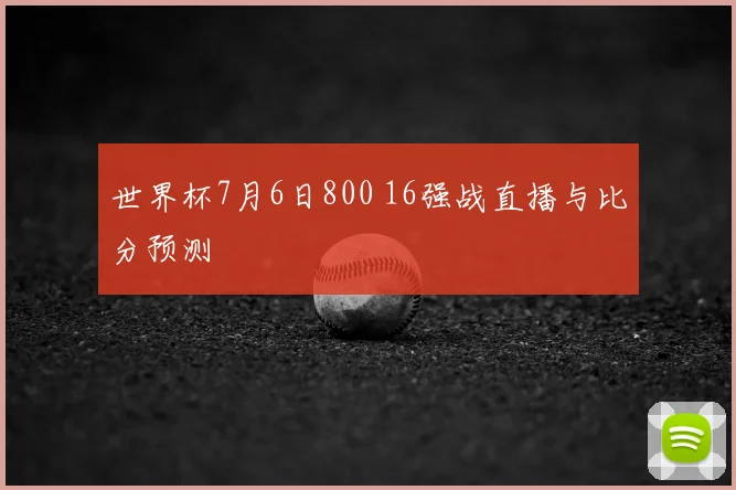 世界杯7月6日800 16强战直播与比分预测