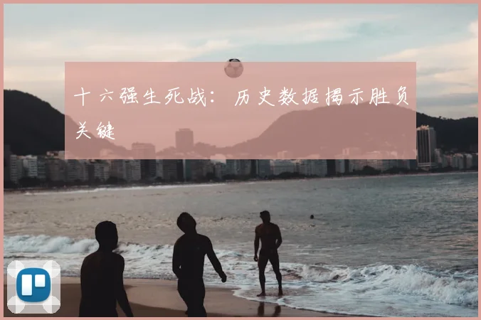 十六强生死战：历史数据揭示胜负关键