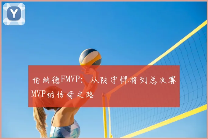 伦纳德FMVP:从防守悍将到总决赛MVP的传奇之路