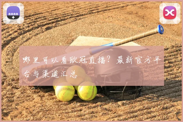 哪里可以看欧冠直播?最新官方平台与渠道汇总
