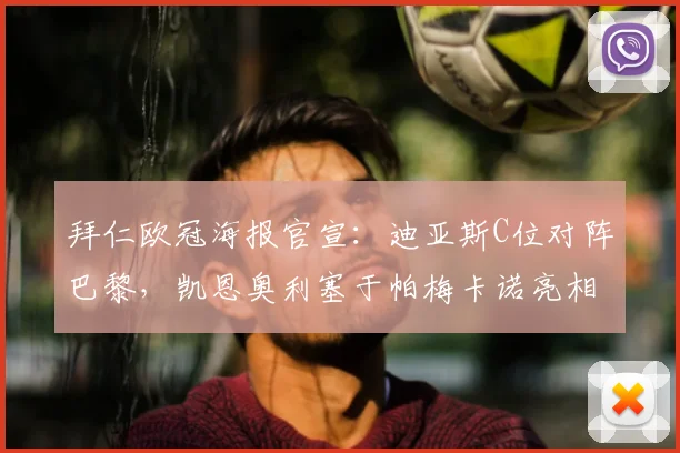 拜仁欧冠海报官宣：迪亚斯C位对阵巴黎，凯恩奥利塞于帕梅卡诺亮相
