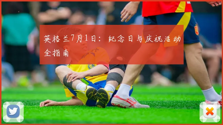 英格兰7月1日：纪念日与庆祝活动全指南