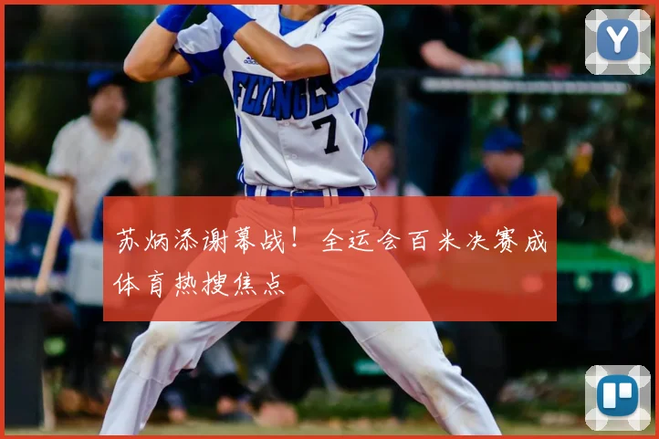 苏炳添谢幕战!全运会百米决赛成体育热搜焦点